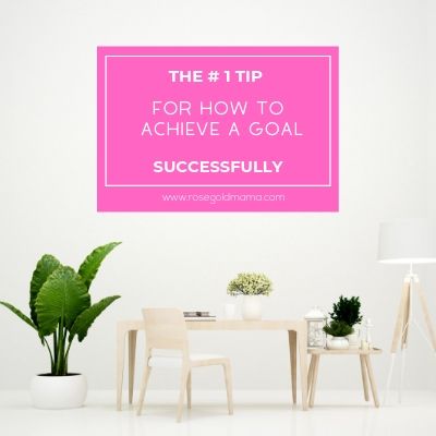 The # 1 Tip For How to Achieve a Goal Successfully | Rose Gold Mama