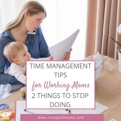 Time Management For Working Moms:  2 Things to Stop Doing | Rose Gold Mama