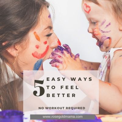 5 Easy Ways To Feel Better For Moms | Rose Gold Mama