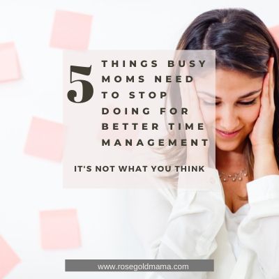 5 Things Busy Moms Need To Stop Doing For Better Time Management | Rose Gold Mama