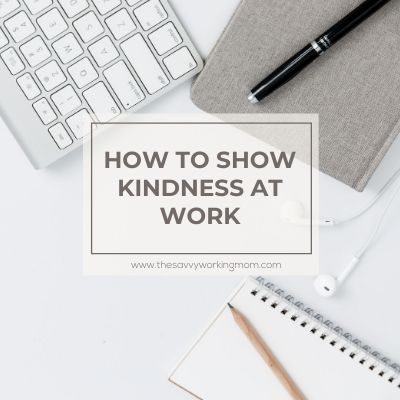 How To Show Kindness At Work | The Savvy Working Mom