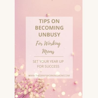 Tips On Becoming Unbusy For Working Moms | The Savvy Working Mom