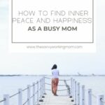 How To Find Inner Peace And Happiness As A Busy Mom | The Savvy Working Mom