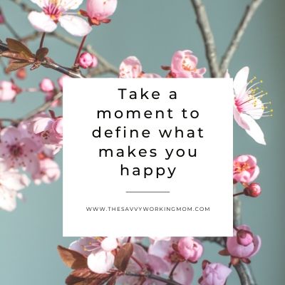 Take A Moment To Define What Makes You Happy | The Savvy Working Mom