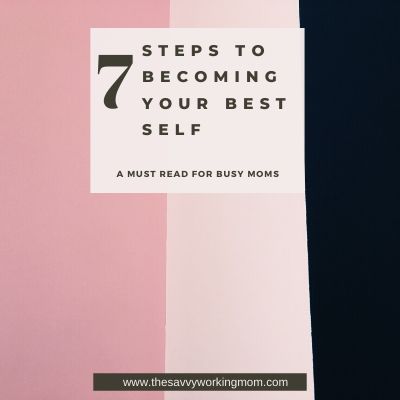 7 Steps To Becoming Your Best Self | The Savvy Working Mom