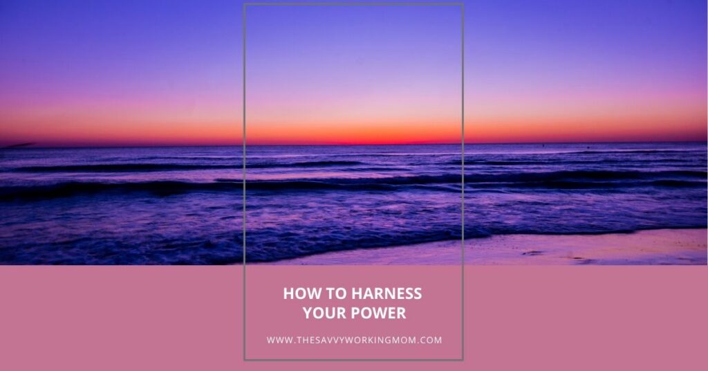 How To Harness Your Power | The Savvy Working Mom