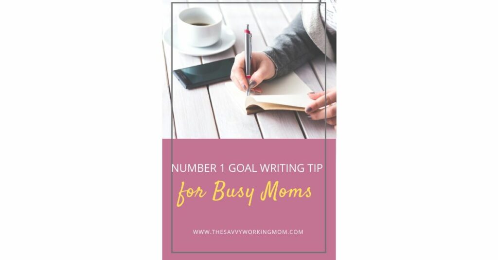 Number 1 Goal Writing Tip for Busy Moms | The Savvy Working Mom