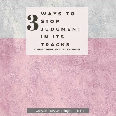 3 Ways To Stop Judgment In Its Tracks | The Savvy Working Mom