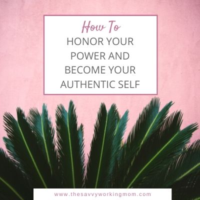 How to Honor Your Power and Become Your Authentic Self | The Savvy Working Mom