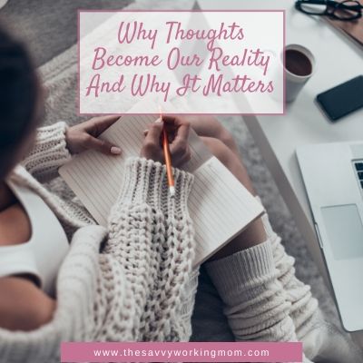 Why Thoughts Become Our Reality And Why It Matters | The Savvy Working Mom