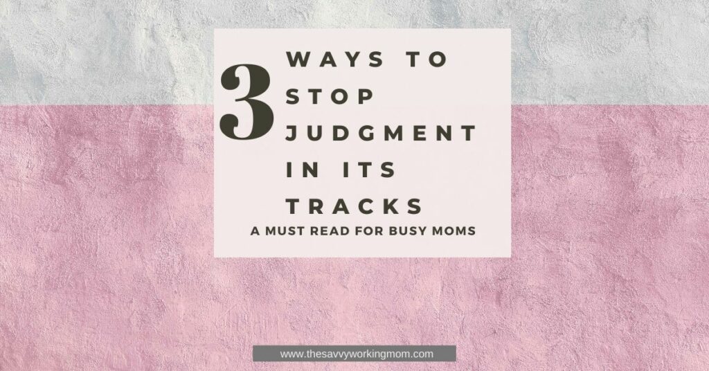 3 Ways To Stop Judgment In Its Tracks | The Savvy Working Mom