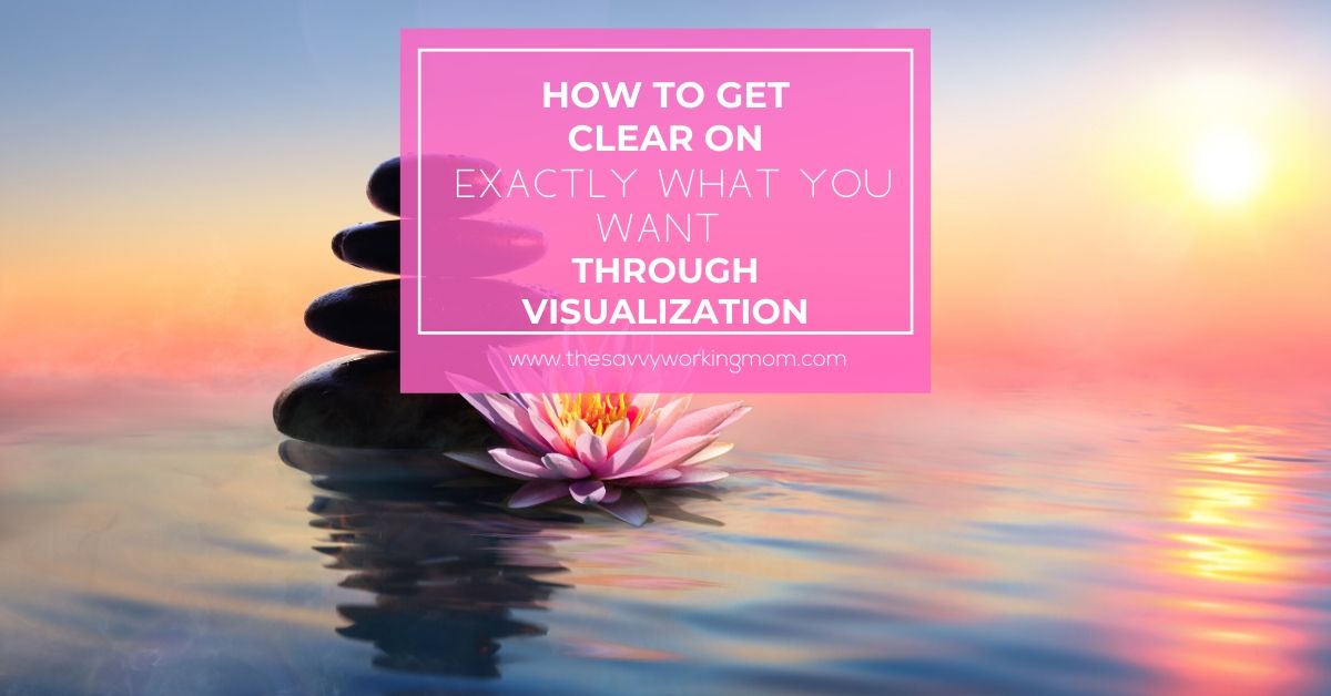 How to Get Clear on Exactly What You Want Through Visualization