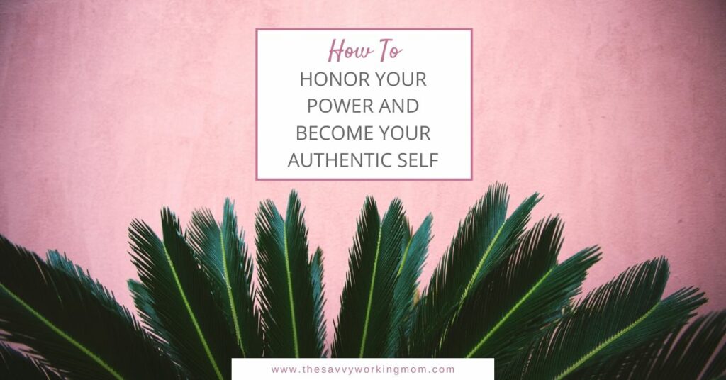 How to Honor Your Power and Become Your Authentic Self | The Savvy Working Mom