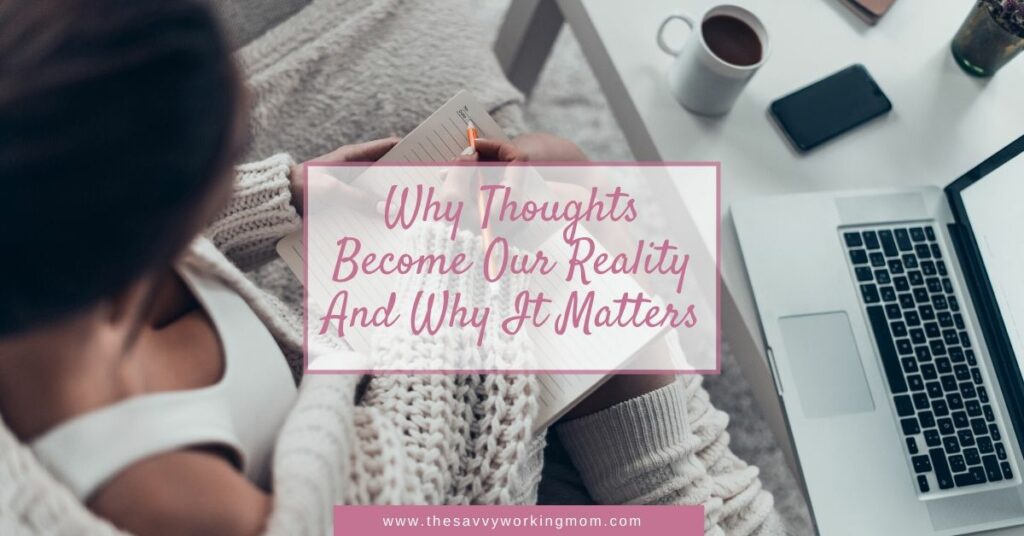Why Thoughts Become Our Reality And Why It Matters | The Savvy Working Mom