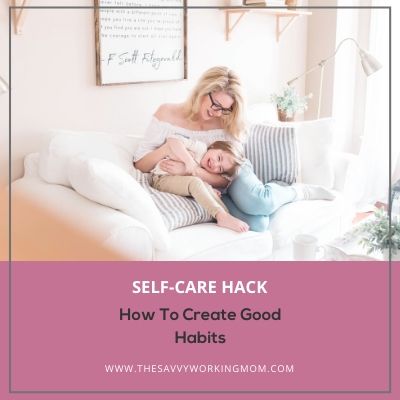 How To Create Good Habits | The Savvy Working Mom