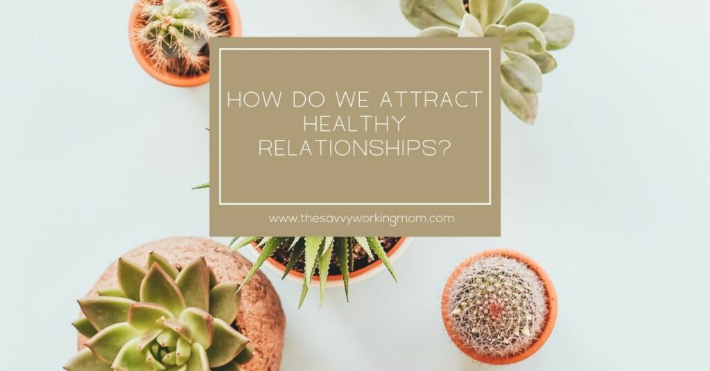 How Do We Attract Healthy Relationships? | The Savvy Working Mom