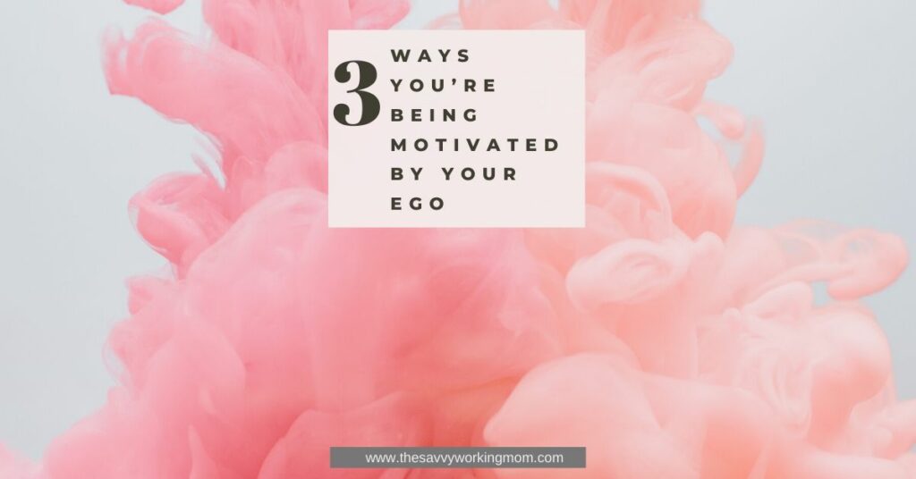 3 Ways You're Being Motivated By Your Ego | The Savvy Working Mom