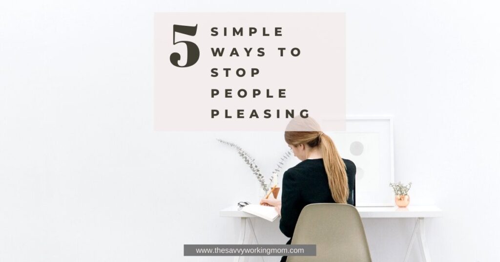 5 Simple Ways To Stop People Pleasing | The Savvy Working Mom