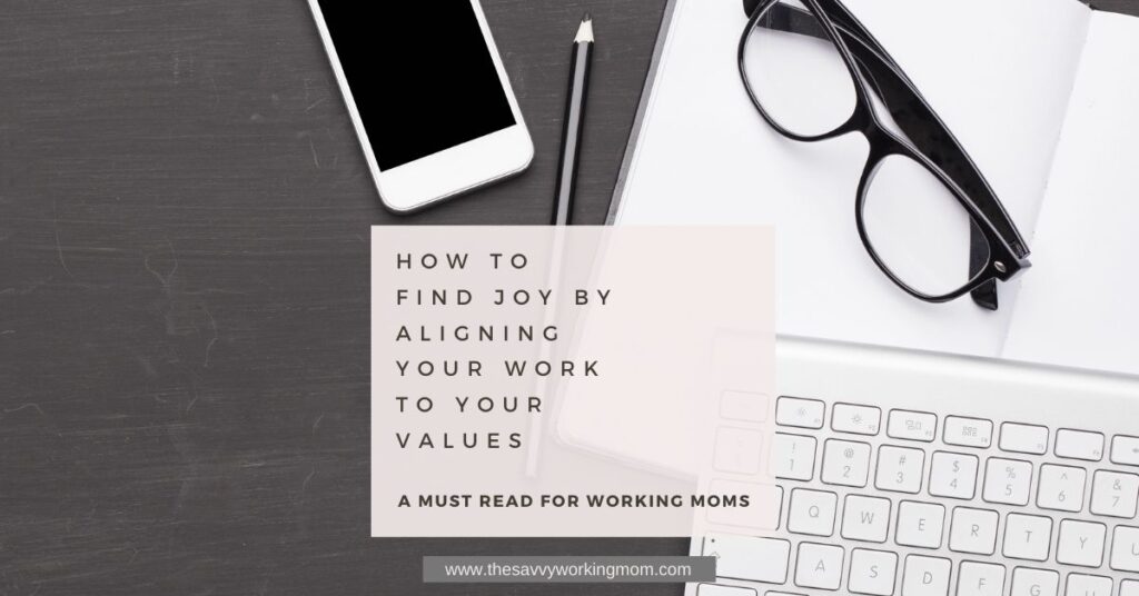 How-To-Find-Joy-By-Aligning-Your-Work-To-Values-The Savvy Working Mom