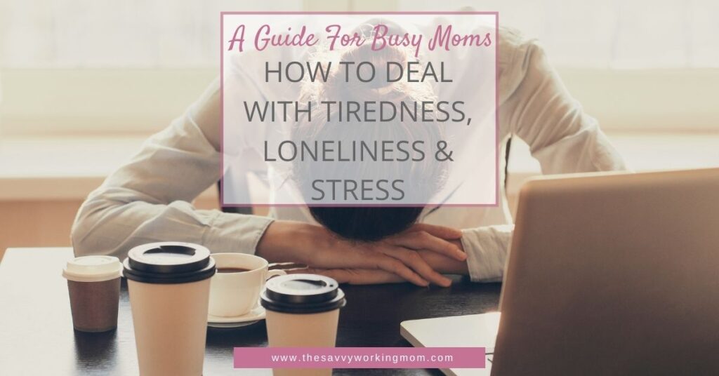 How-to-Deal-With-Tiredness-Loneliness-&-Stress -The Savvy Working Mom