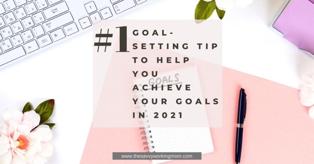 #1 Goal-Setting Tip To Help You Achieve Your Goals In 2021 | The Savvy Working Mom