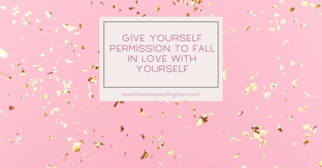 Give Yourself Permission To Fall In Love With Yourself | The Savvy Working Mom-2