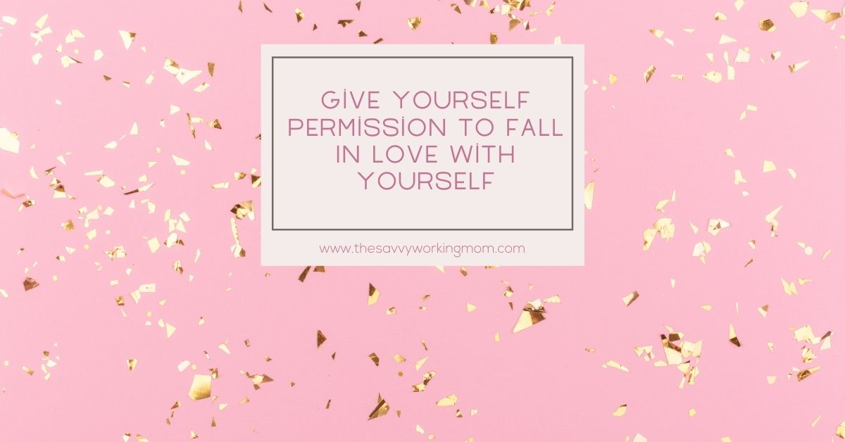 You are currently viewing Give Yourself Permission To Fall In Love With Yourself