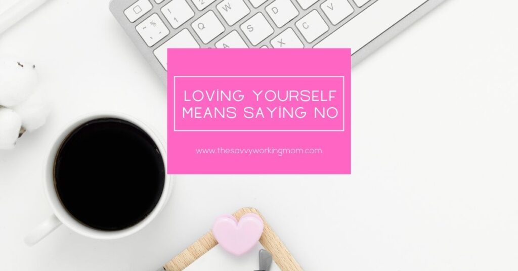 Loving Yourself Means Saying No | The Savvy Working Mom