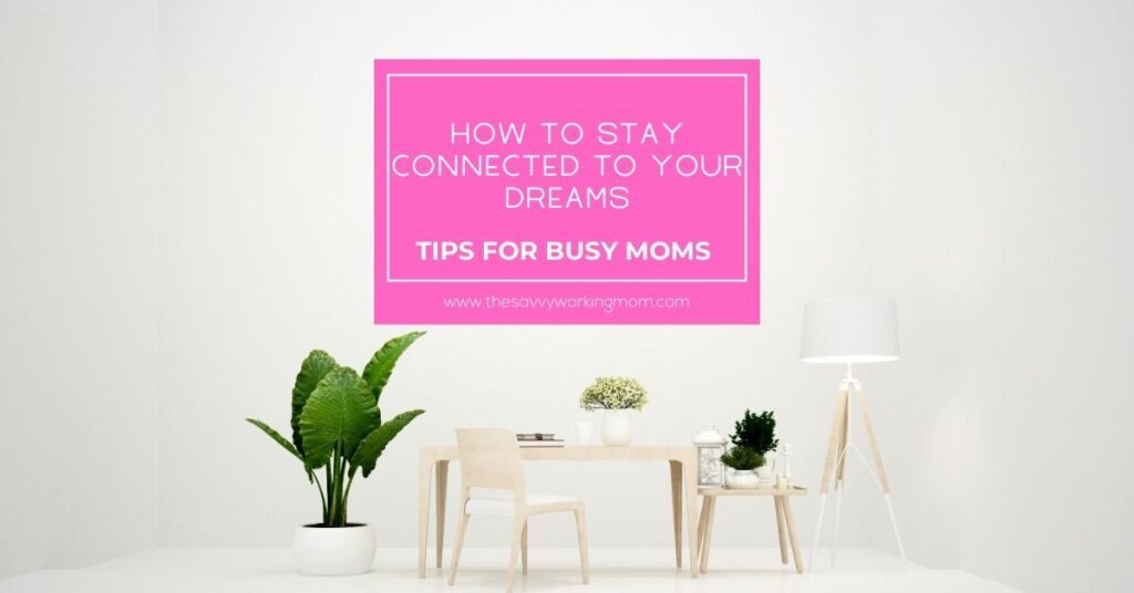 How To STAY Connected To Your Dreams | The Savvy Working Mom