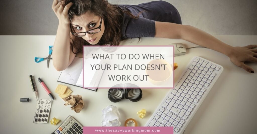 What To Do When Your Plan Doesn't Work Out The Savvy Working Mom