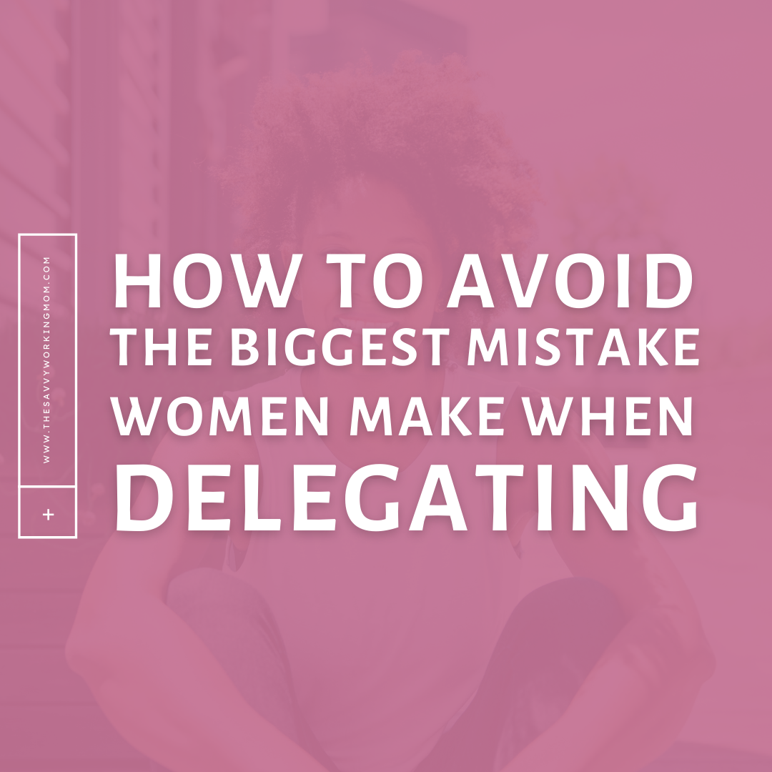 How To Avoid The Biggest Mistake Women Make When Delegating