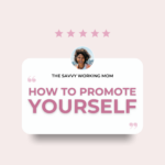 How to Promote Yourself - The Savvy Working Mom