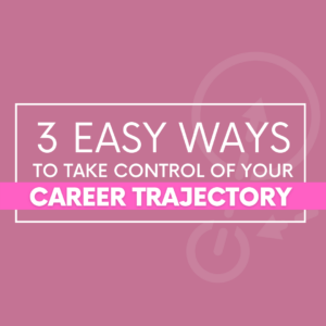 Easy Ways to Take Control of Your Career Trajectory