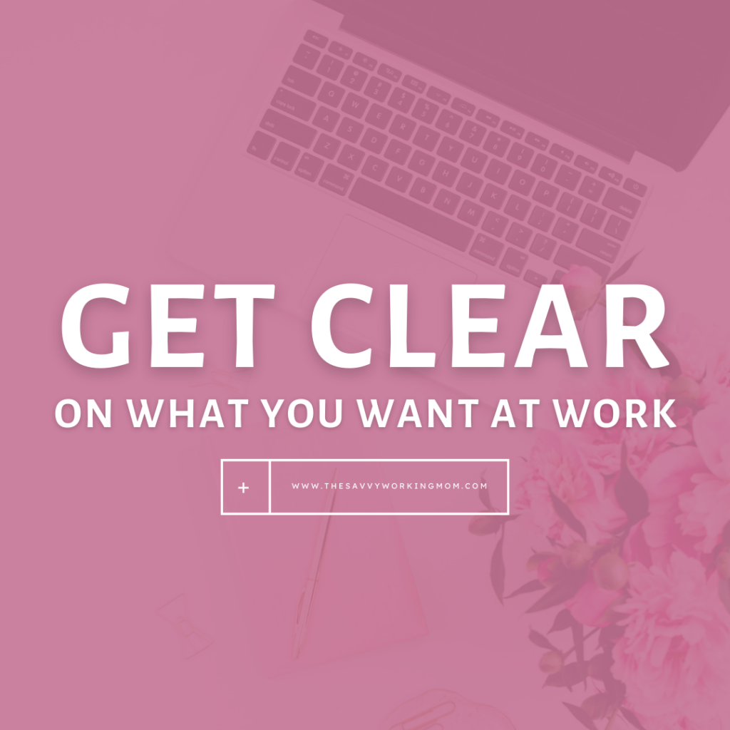 Get Clear On What You Want At Work - The Savvy Working Mom