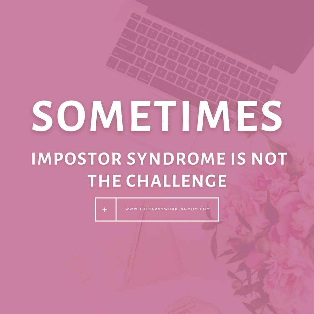 Sometimes Impostor Syndrome Is Not The Challenge - The Savvy Working Mom