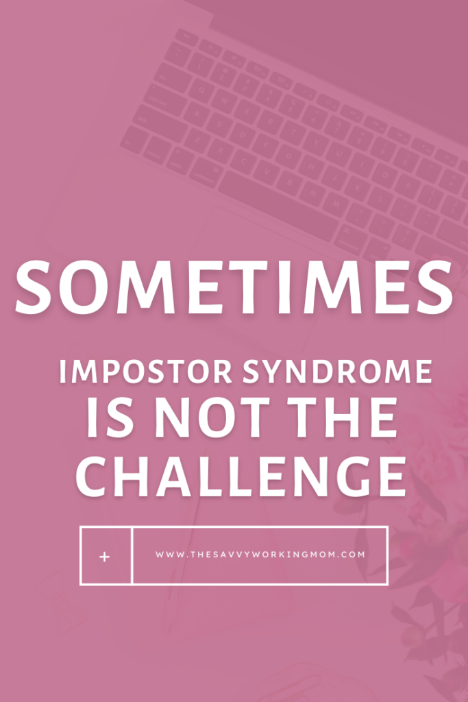 Sometimes Impostor Syndrome Is Not the Challenge - The Savvy Working Mom