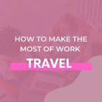 How to Make the Most of Work Travel - The Savvy Working Mom
