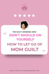 Don’t Should On Yourself – How To Let Go of Mom Guilt