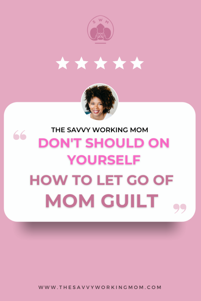 Don’t-Should-On-Yourself-How-To-Let-Go-of-Mom-Guilt-The Savvy Working Mom