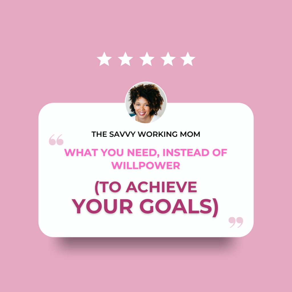 What You Need, Instead of Willpower, to Achieve Your Goals - The Savvy Working Mom