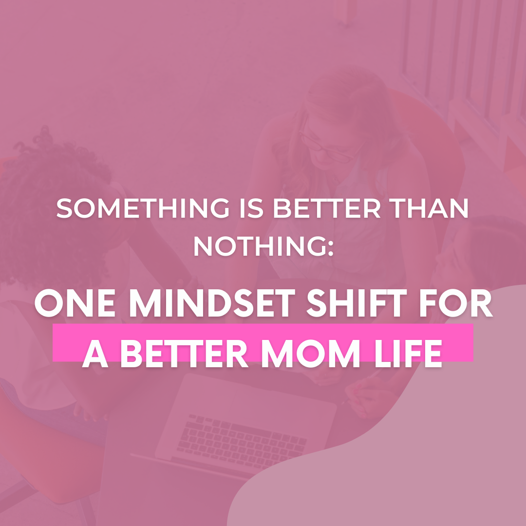 something-is-better-than-nothing-one-mindset-shift-for-a-better-mom