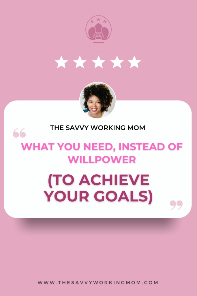 What-You-Need,-Instead-of-Willpower,-to-Achieve-Your-Goals-The Savvy Working Mom