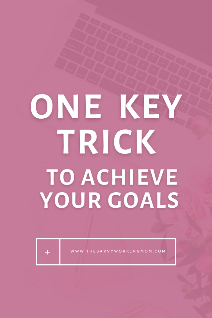 One-Key-Trick-To-Achieve-Your-Goals-The Savvy Working Mom