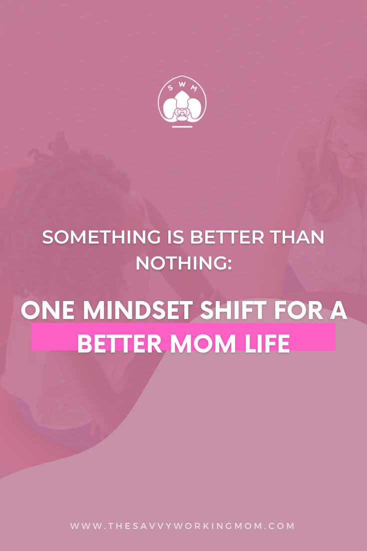 Something Is Better Than Nothing: One Mindset Shift for a Better Mom ...