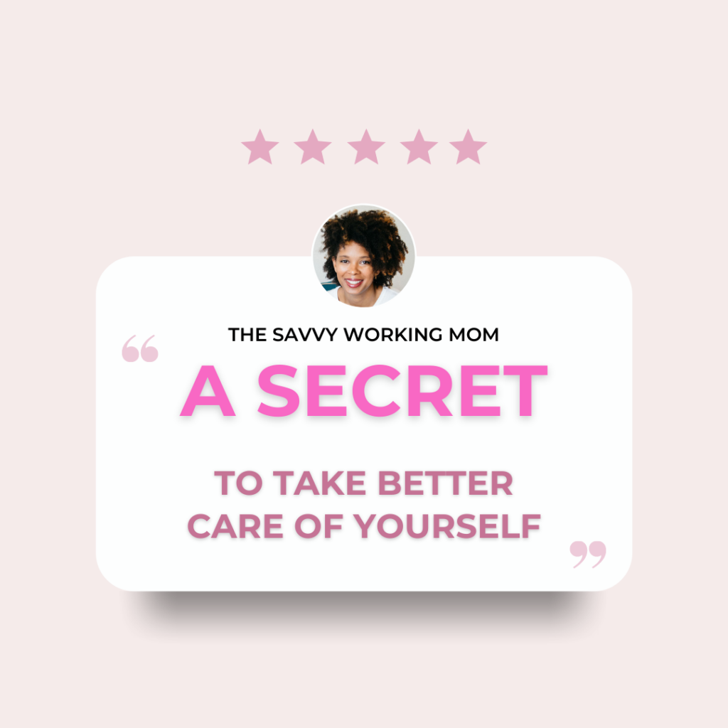 A Secret to Take Better Care of Yourself - The Savvy Working Mom