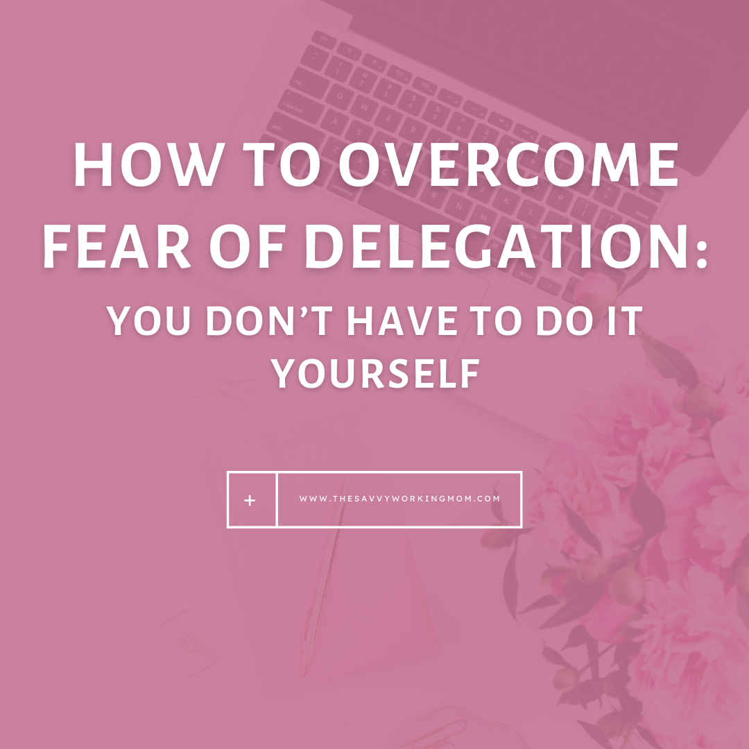 How to Overcome Fear of Delegation: You Don’t Have to Do It Yourself