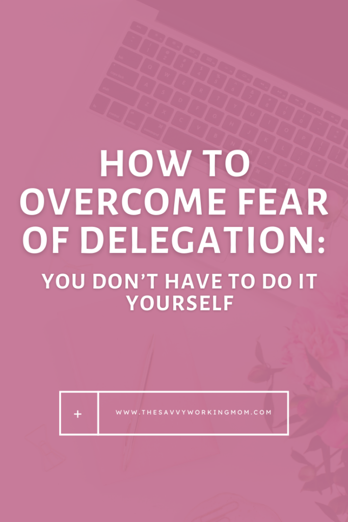 How-to-Overcome-Fear-of-Delegation:-You-Don’t-Have-to-Do-It-Yourself-The Savvy Working Mom