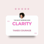 Clarity-Takes-Courage-The Savvy Working Mom