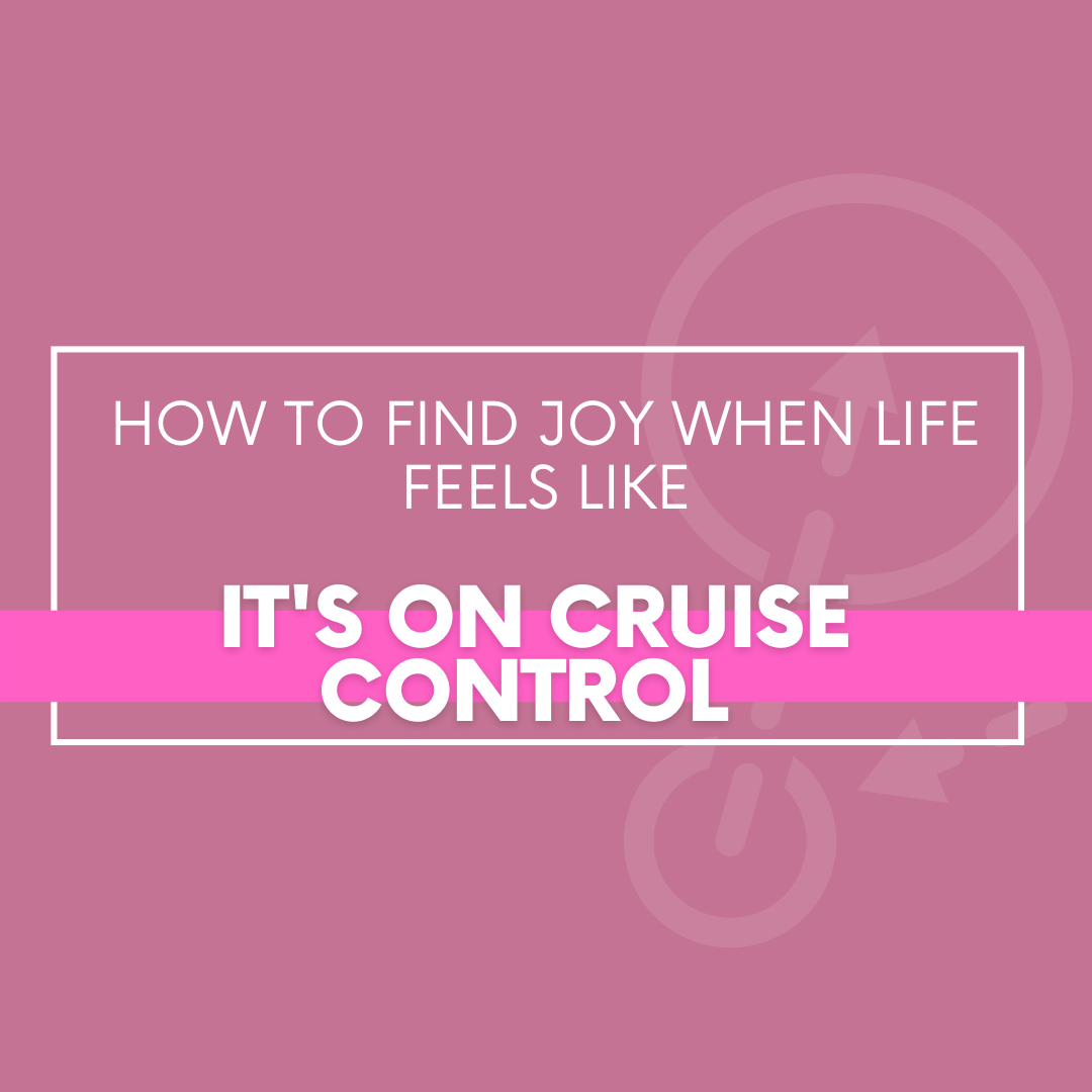 How To Find Joy When Life Feels Like It’s On Cruise Control
