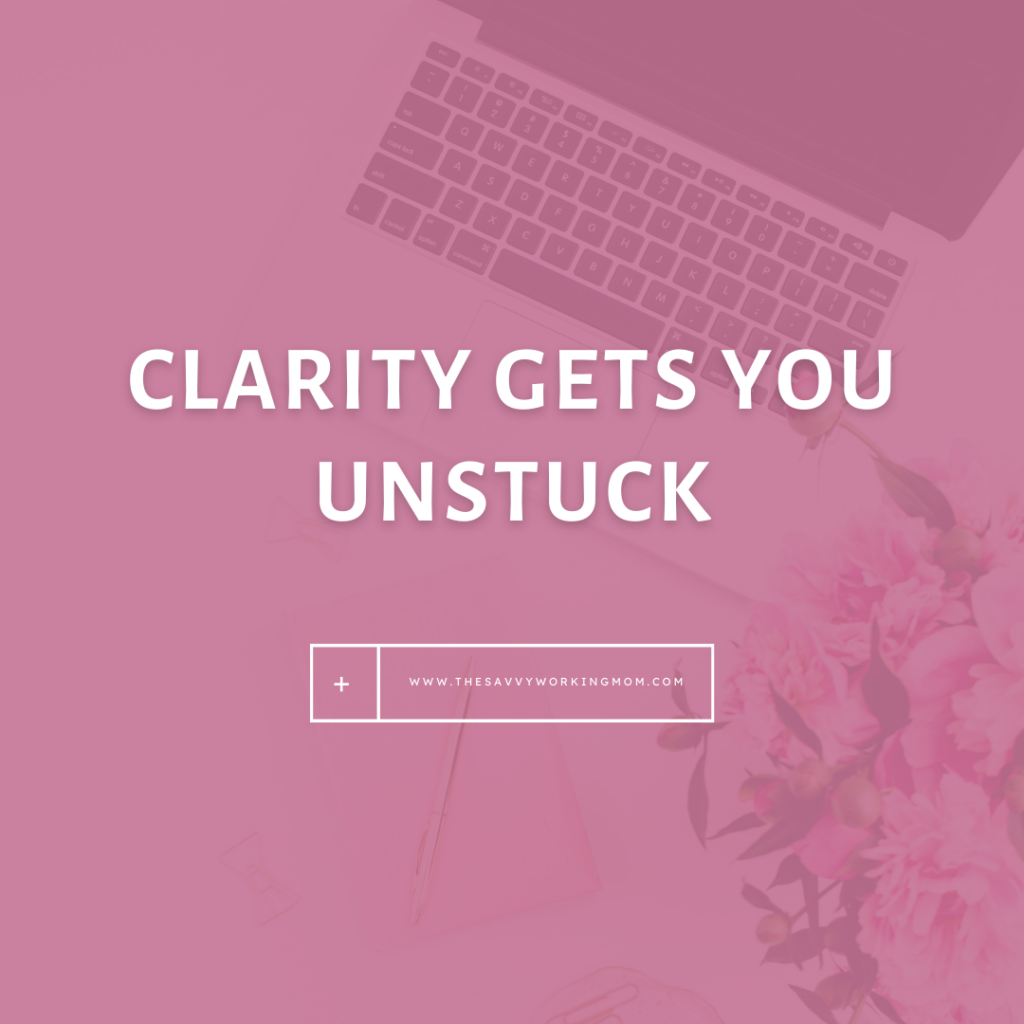 Clarity-gets-You-unstuck-The Savvy Working Mom